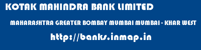 KOTAK MAHINDRA BANK LIMITED  MAHARASHTRA GREATER BOMBAY MUMBAI MUMBAI - KHAR WEST  banks information 